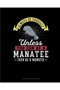 Always Be Yourself Unless You Can Be A Manatee Then Be A Manatee: Blank Sheet Music - 10 Staves