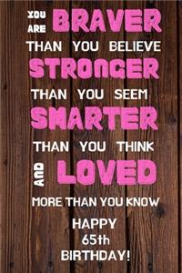 You Are Braver Than You Believe Stronger Than You Seem Smarter Than You Think And Loved More Than You Know Happy 65th Birthday