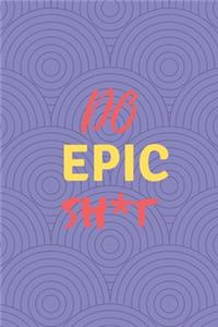 Do Epic Sh*t