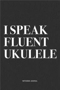 I Speak Fluent Ukulele: A 6x9 Inch Diary Notebook Journal With A Bold Text Font Slogan On A Matte Cover and 120 Blank Lined Pages Makes A Great Alternative To A Card