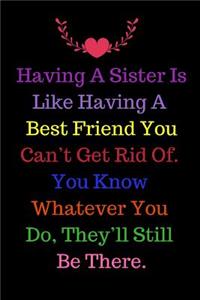 Having A Sister Is Like Having A Best Friend You Can't Get Rid Of. You Know Whatever You Do, They'll Still Be There.