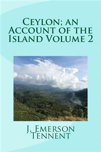 Ceylon; An Account of the Island Volume 2