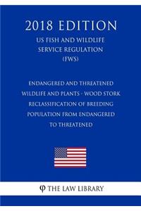 Endangered and Threatened Wildlife and Plants - Wood Stork - Reclassification of Breeding Population from Endangered to Threatened (US Fish and Wildlife Service Regulation) (FWS) (2018 Edition)