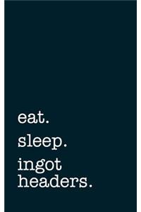 Eat. Sleep. Ingot Headers. - Lined Notebook