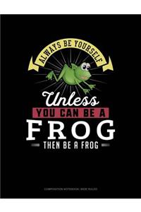 Always Be Yourself Unless You Can Be a Frog Then Be a Frog