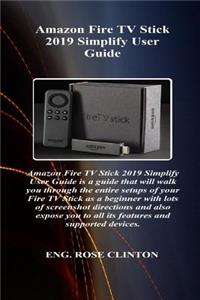 Amazon Fire TV Stick 2019 Simplify User Guide: Amazon Fire TV Stick 2019 Simplify User Guide Is a Guide That Will Walk You Through the Entire Setups of Your Fire TV Stick as a Beginner with Lots Of..