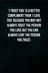 'i Trust You' Is a Better Compliment Than 'i Love You' Because You May Not Always Trust the Person You Love But You Can Always Love the Person You Trust