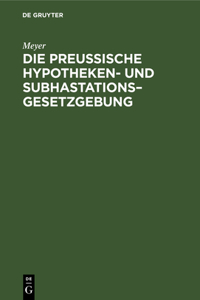 Die Preußische Hypotheken- Und Subhastations-Gesetzgebung