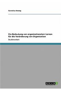 Die Bedeutung von organisationalem Lernen für die Veränderung von Organisation