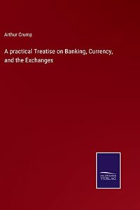 practical Treatise on Banking, Currency, and the Exchanges