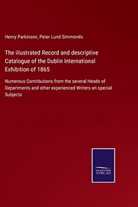 The illustrated Record and descriptive Catalogue of the Dublin International Exhibition of 1865
