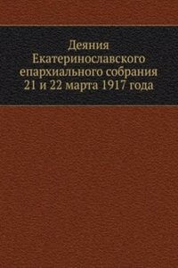 Deyaniya Ekaterinoslavskogo eparhialnogo sobraniya 21 i 22 marta 1917 goda