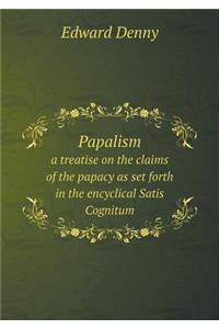 Papalism a treatise on the claims of the papacy as set forth in the encyclical Satis Cognitum