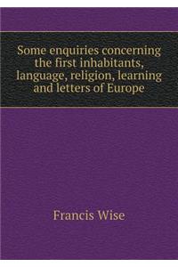 Some enquiries concerning the first inhabitants, language, religion, learning and letters of Europe