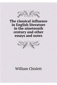 The classical influence in English literature in the nineteenth century and other essays and notes