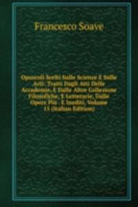 Opuscoli Scelti Sulle Scienze E Sulle Arti: Tratti Dagli Atti Delle Accademie, E Dalle Altre Collezione Filosofiche, E Letterarie, Dalle Opere Piu . E Inediti, Volume 15 (Italian Edition)