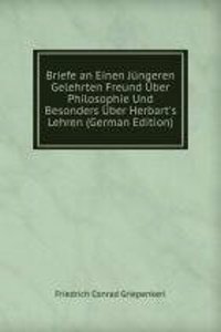 Briefe an Einen Jungeren Gelehrten Freund Uber Philosophie Und Besonders Uber Herbart's Lehren (German Edition)