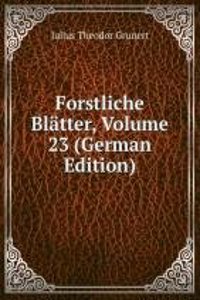 Forstliche Blatter, Volume 23 (German Edition)