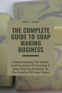 The Complete Guide to Soap Making Business