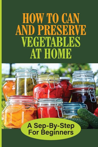 How To Can And Preserve Vegetables At Home