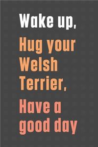 Wake up, Hug your Welsh Terrier, Have a good day