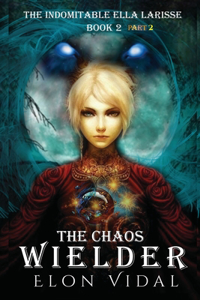 The Chaos Wielder (The Indomitable Ella Larisse, Book 2- Part 2)