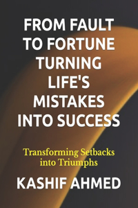From Fault to Fortune Turning Life's Mistakes Into Success