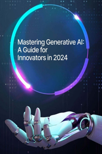 ARTIFICIAL INTELLIGENCE - Mastering Generative AI - A Guide for Innovators in 2024