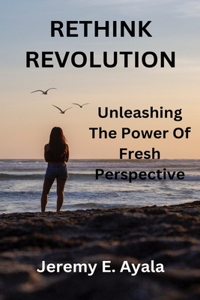 Rethink Revolution: Unleashing the Power of Fresh Perspective