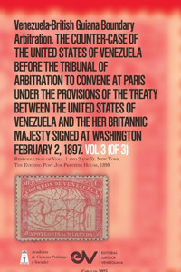 Venezuela-British Guiana Boundary Arbitration. THE COUNTER-CASE OF THE UNITED STATES OF VENEZUELA BEFORE THE TRIBUNAL OF ARBITRATION,1897. Vol 3 (of 3).