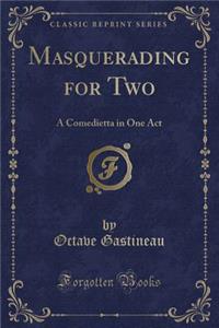 Masquerading for Two: A Comedietta in One Act (Classic Reprint)