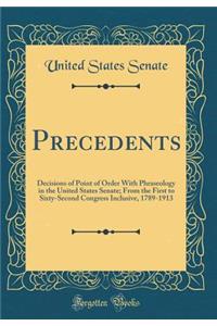 Precedents: Decisions of Point of Order with Phraseology in the United States Senate; From the First to Sixty-Second Congress Inclusive, 1789-1913 (Classic Reprint)