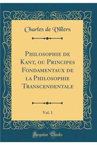 Philosophie de Kant, Ou Principes Fondamentaux de la Philosophie Transcendentale, Vol. 1 (Classic Reprint)