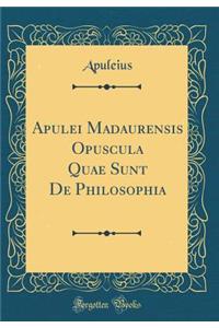 Apulei Madaurensis Opuscula Quae Sunt de Philosophia (Classic Reprint)