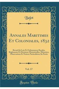 Annales Maritimes Et Coloniales, 1832, Vol. 17: Recueil de Lois Et Ordonnances Royales, Règlements Et Décisions Ministérielles, Mémoires, Observations Et Notices Particulières; Iie Partie (Classic Reprint)