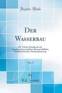 Der Wasserbau, Vol. 5: III. Teil Des Handbuchs Der Ingenieurwissenschaften; Binnenschiffahrt, SchiffahrtskanÃ¤le, Flusskanalisierung (Classic Reprint)