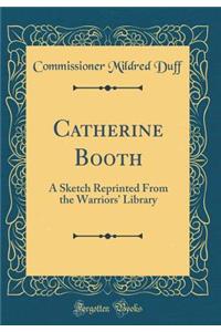 Catherine Booth: A Sketch Reprinted From the Warriors' Library (Classic Reprint)