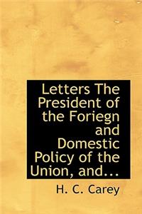 Letters the President of the Foriegn and Domestic Policy of the Union, And...