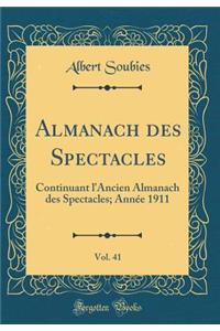 Almanach Des Spectacles, Vol. 41: Continuant l'Ancien Almanach Des Spectacles; AnnÃ©e 1911 (Classic Reprint): Continuant l'Ancien Almanach Des Spectacles; AnnÃ©e 1911 (Classic Reprint)