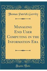 Managing End User Computing in the Information Era (Classic Reprint)