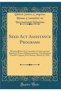 Seed ACT Assistance Programs: Hearing Before the Committee on International Relations, House of Representatives, One Hundred Fourth Congress, First Session, March 23, 1995 (Classic Reprint)