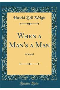 When a Man's a Man: A Novel (Classic Reprint)