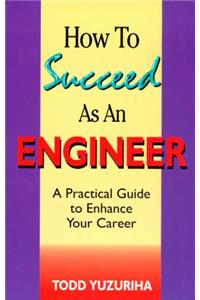 How to Succeed as an Engineer - A Practical Guide to Enhance Your Career