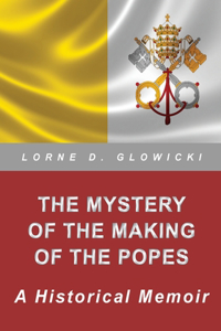 Mystery of The Making of The Popes: A Historical Memoir