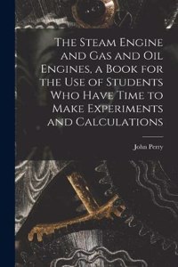 Steam Engine and gas and oil Engines, a Book for the use of Students who Have Time to Make Experiments and Calculations