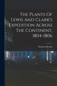 The Plants Of Lewis And Clark's Expedition Across The Continent, 1804-1806