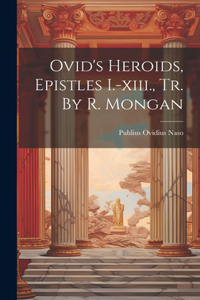 Ovid's Heroids, Epistles I.-xiii., Tr. By R. Mongan