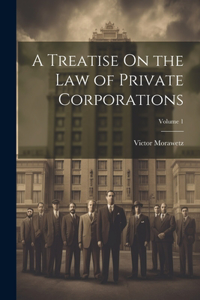 Treatise On the Law of Private Corporations; Volume 1