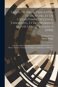 Tables De Sinus, Tangentes, Et Secantes, Et De Logarithmes Des Sinus, Tangentes, Et Des Nombres Depuis L'unité Jusques À 10000