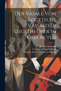 Der Vasall Von Szigeth. (il Vassalo Di Szigeth) Oper In Drei Acten